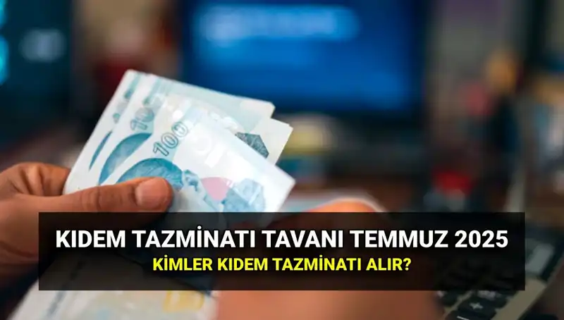 Kıdem Tazminatı Tavanı 2025: Temmuz Zammıyla Yeni Tutar Ne Olacak?
